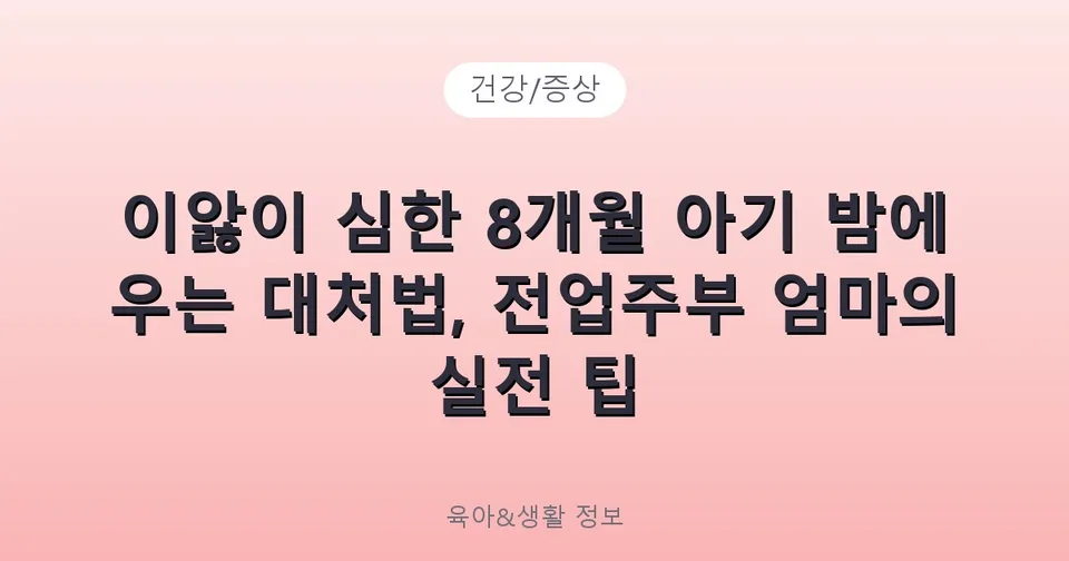 이앓이 심한 8개월 아기 밤에 우는 대처법, 전업주부 엄마의 실전 팁