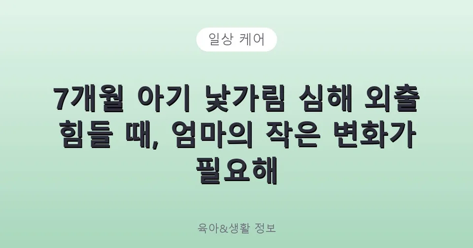 7개월 아기 낯가림 심해 외출 힘들 때, 엄마의 작은 변화가 필요해