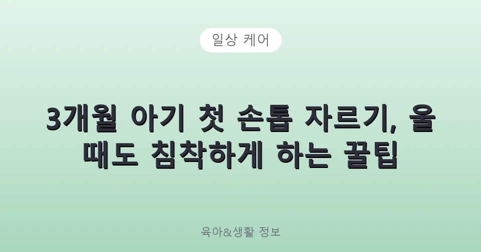 3개월 아기 첫 손톱 자르기, 울 때도 침착하게 하는 꿀팁