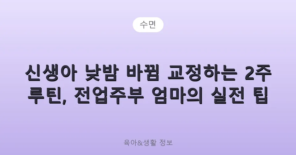 신생아 낮밤 바뀜 교정하는 2주 루틴, 전업주부 엄마의 실전 팁