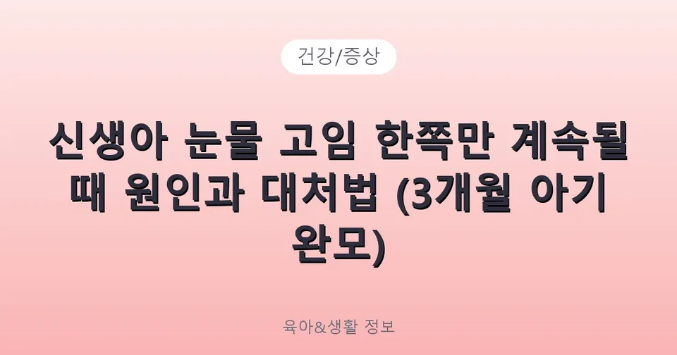 신생아 눈물 고임 한쪽만 계속될 때 원인과 대처법 (3개월 아기 완모)