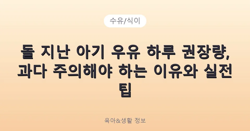 돌 지난 아기 우유 하루 권장량, 과다 주의해야 하는 이유와 실전 팁