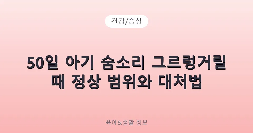 50일 아기 숨소리 그르렁거릴 때 정상 범위와 대처법
